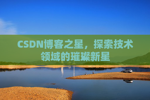 CSDN博客之星，探索技术领域的璀璨新星